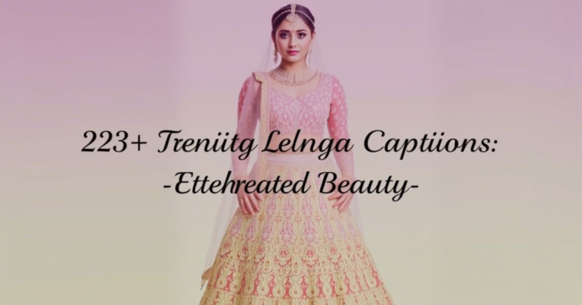 223+ Trending Lehenga Captions for Instagram: Ethereal Beauty